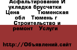 Асфальтирование И укладка брусчатки › Цена ­ 500 - Тюменская обл., Тюмень г. Строительство и ремонт » Услуги   
